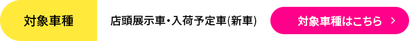 対象車種:店頭展示車・入荷予定車 (新車)対象車種はこちら