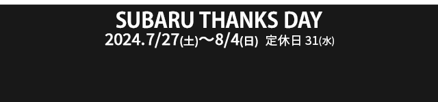 SUBARU THANKS DAY 7.27（土）〜 8.4（日）定休日 7.31（水）