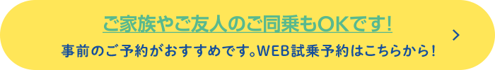 ご家族やご友人のご同乗もOKです！事前のご予約がおすすめです。WEB試乗予約はこちらから！