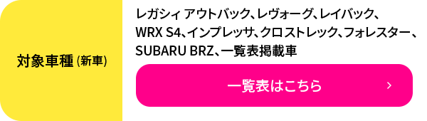 レガシィ アウトバック、レヴォーグ、レイバック、WRX S4、インプレッサ、クロストレック、フォレスター、SUBARU BRZ、一覧表掲載車 一覧表はこちら