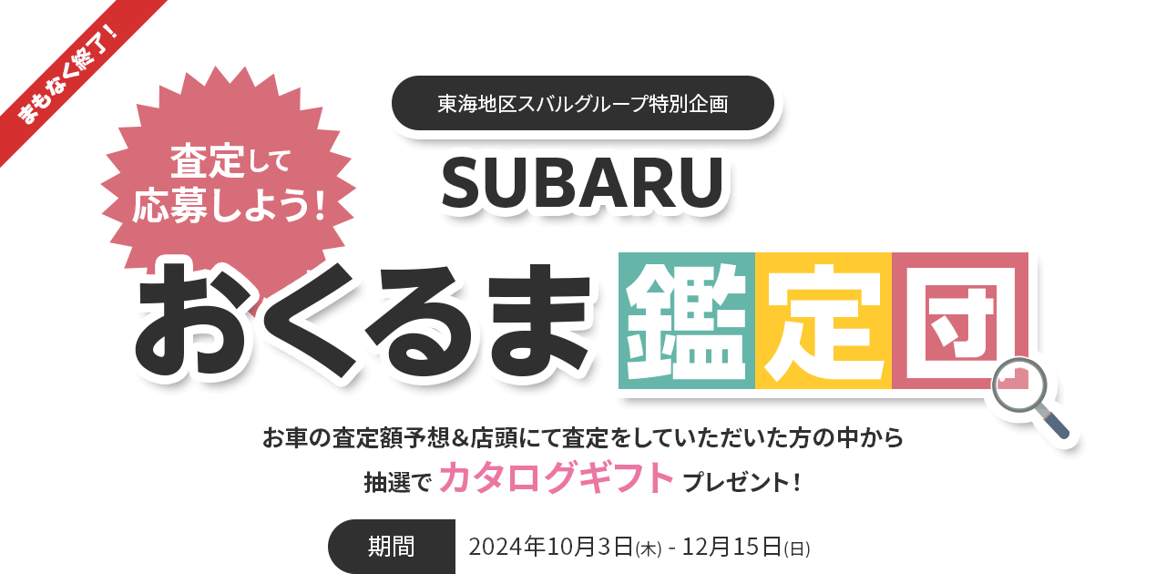 まもなく終了！東海地区スバルグループ特別企画 査定して応募しよう！東海地区スバルグループ特別企画 SUBARUおくるま鑑定団 お車の査定額予想＆店頭にて査定をしていただいた方の中から抽選で カタログギフト プレゼント！2024年10月3日(木) - 12月15日(日)